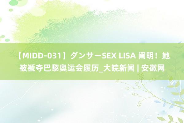 【MIDD-031】ダンサーSEX LISA 阐明！她被褫夺巴黎奥运会履历_大皖新闻 | 安徽网