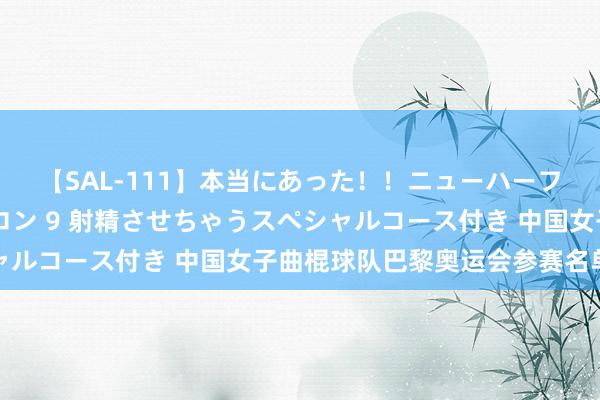 【SAL-111】本当にあった！！ニューハーフ御用達 性感エステサロン 9 射精させちゃうスペシャルコース付き 中国女子曲棍球队巴黎奥运会参赛名单公布