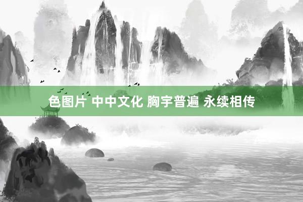 色图片 中中文化 胸宇普遍 永续相传