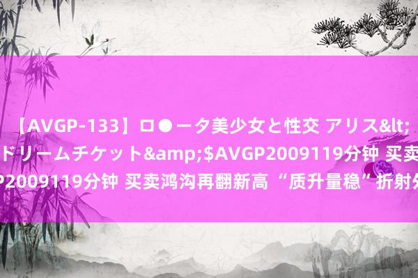 【AVGP-133】ロ●ータ美少女と性交 アリス</a>2008-11-22ドリームチケット&$AVGP2009119分钟 买卖鸿沟再翻新高 “质升量稳”折射外贸韧性