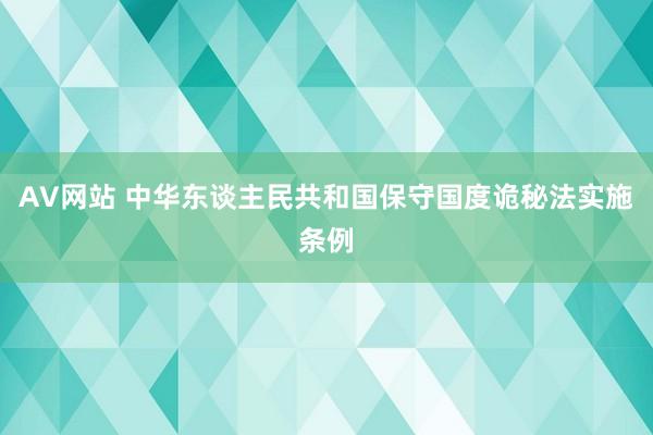 AV网站 中华东谈主民共和国保守国度诡秘法实施条例