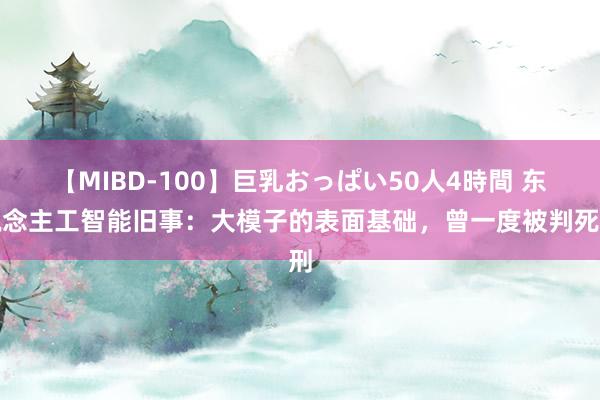 【MIBD-100】巨乳おっぱい50人4時間 东说念主工智能旧事：大模子的表面基础，曾一度被判死刑