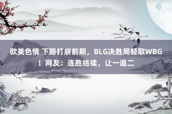 欧美色情 下路打崩前期，BLG决胜局轻取WBG！网友：连胜络续，让一追二