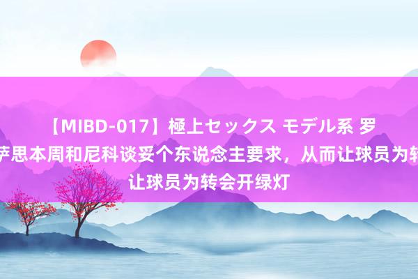 【MIBD-017】極上セックス モデル系 罗马诺：巴萨思本周和尼科谈妥个东说念主要求，从而让球员为转会开绿灯