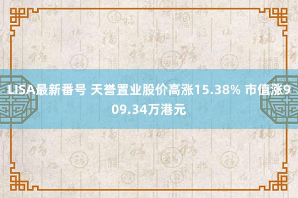 LISA最新番号 天誉置业股价高涨15.38% 市值涨909.34万港元