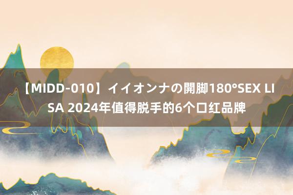 【MIDD-010】イイオンナの開脚180°SEX LISA 2024年值得脱手的6个口红品牌