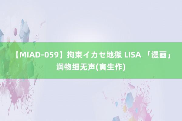 【MIAD-059】拘束イカセ地獄 LISA 「漫画」润物细无声(寅生作)