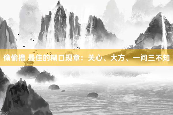 偷偷撸 最佳的糊口规章：关心、大方、一问三不知