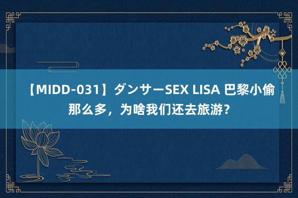 【MIDD-031】ダンサーSEX LISA 巴黎小偷那么多，为啥我们还去旅游？