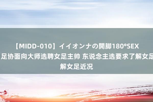 【MIDD-010】イイオンナの開脚180°SEX LISA 足协面向大师选聘女足主帅 东说念主选要求了解女足近况