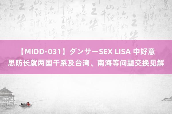 【MIDD-031】ダンサーSEX LISA 中好意思防长就两国干系及台湾、南海等问题交换见解