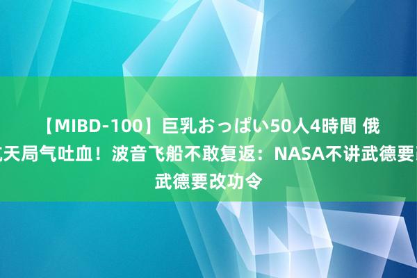 【MIBD-100】巨乳おっぱい50人4時間 俄罗斯航天局气吐血！波音飞船不敢复返：NASA不讲武德要改功令