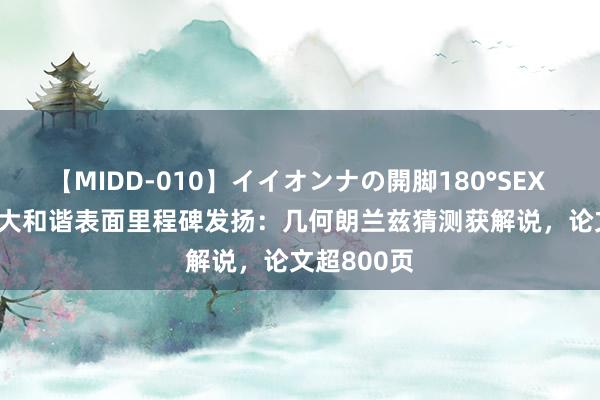 【MIDD-010】イイオンナの開脚180°SEX LISA 数学大和谐表面里程碑发扬：几何朗兰兹猜测获解说，论文超800页