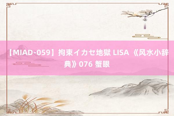 【MIAD-059】拘束イカセ地獄 LISA 《风水小辞典》076 蟹眼