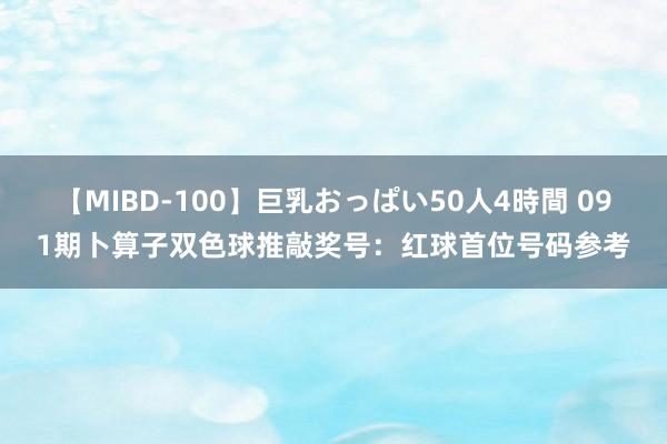 【MIBD-100】巨乳おっぱい50人4時間 091期卜算子双色球推敲奖号：红球首位号码参考