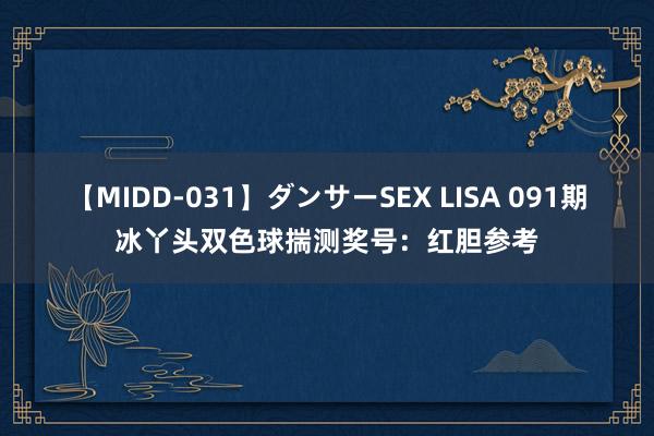 【MIDD-031】ダンサーSEX LISA 091期冰丫头双色球揣测奖号：红胆参考