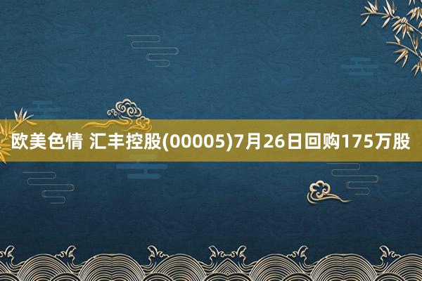 欧美色情 汇丰控股(00005)7月26日回购175万股