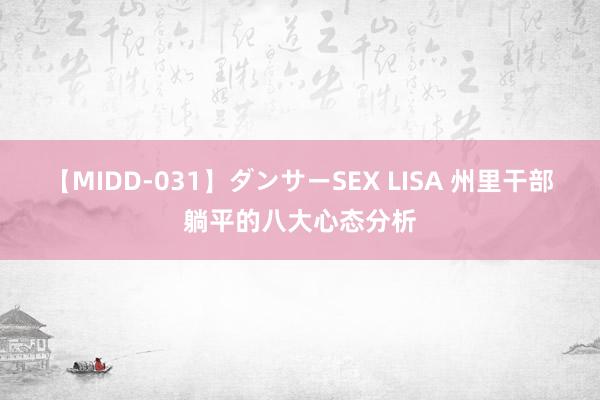 【MIDD-031】ダンサーSEX LISA 州里干部躺平的八大心态分析