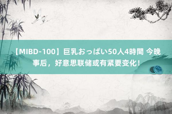 【MIBD-100】巨乳おっぱい50人4時間 今晚事后，好意思联储或有紧要变化！