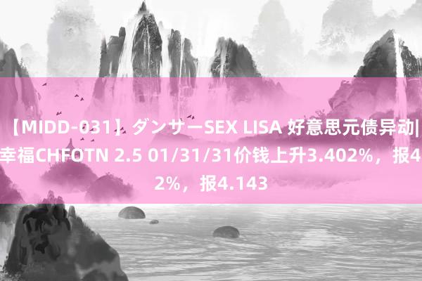 【MIDD-031】ダンサーSEX LISA 好意思元债异动|中原幸福CHFOTN 2.5 01/31/31价钱上升3.402%，报4.143