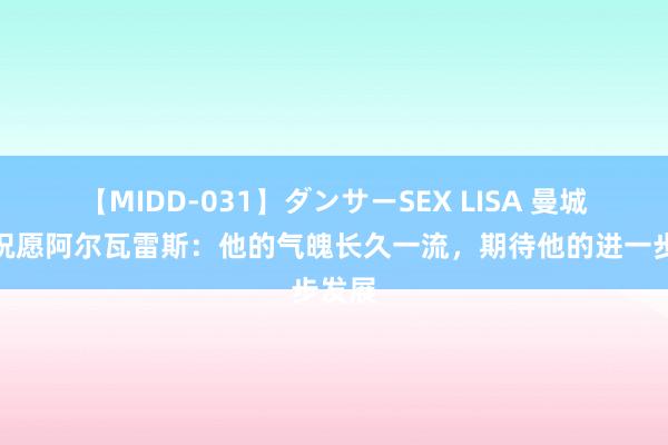 【MIDD-031】ダンサーSEX LISA 曼城总监祝愿阿尔瓦雷斯：他的气魄长久一流，期待他的进一步发展