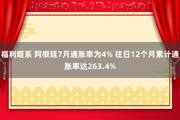 福利姬系 阿根廷7月通胀率为4% 往日12个月累计通胀率达263.4%