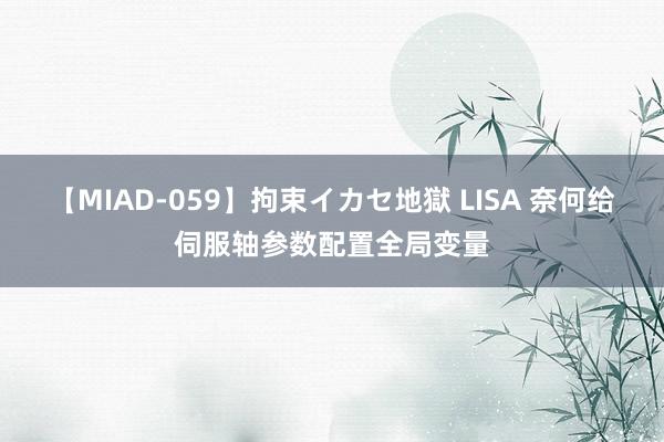 【MIAD-059】拘束イカセ地獄 LISA 奈何给伺服轴参数配置全局变量