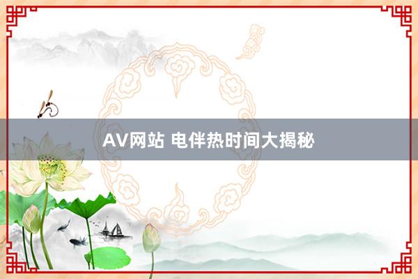 AV网站 电伴热时间大揭秘