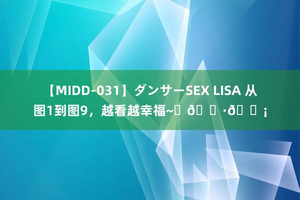 【MIDD-031】ダンサーSEX LISA 从图1到图9，越看越幸福~✨??