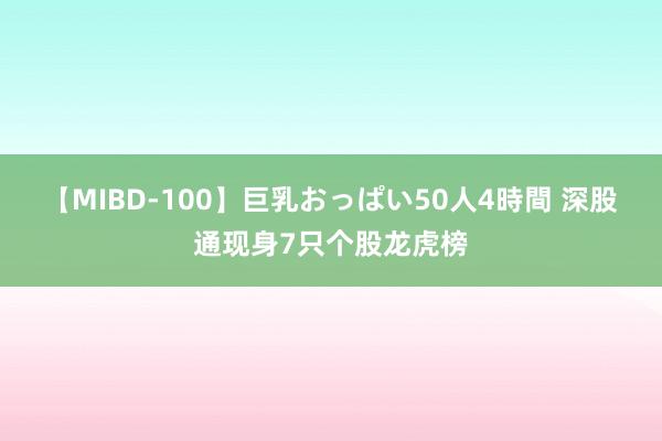 【MIBD-100】巨乳おっぱい50人4時間 深股通现身7只个股龙虎榜