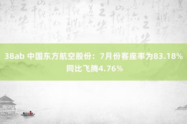 38ab 中国东方航空股份：7月份客座率为83.18% 同比飞腾4.76%