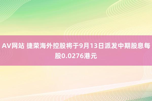 AV网站 捷荣海外控股将于9月13日派发中期股息每股0.0276港元