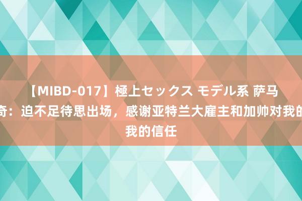 【MIBD-017】極上セックス モデル系 萨马尔季奇：迫不足待思出场，感谢亚特兰大雇主和加帅对我的信任