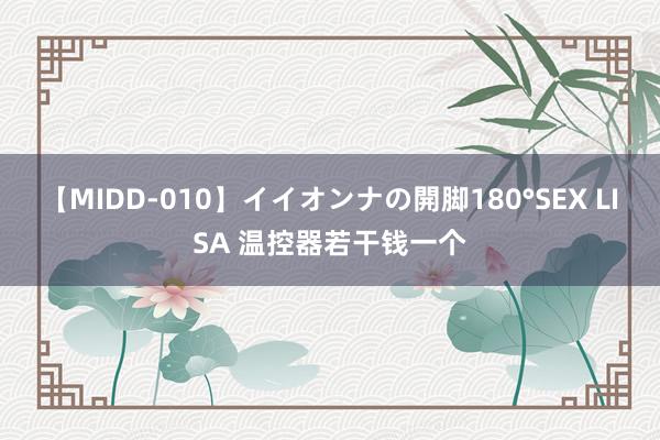 【MIDD-010】イイオンナの開脚180°SEX LISA 温控器若干钱一个