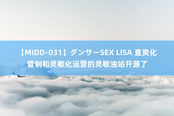 【MIDD-031】ダンサーSEX LISA 直爽化管制和灵敏化运营的灵敏油站开源了