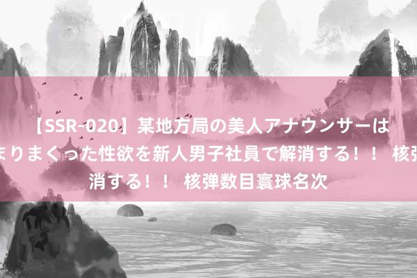 【SSR-020】某地方局の美人アナウンサーは忙し過ぎて溜まりまくった性欲を新人男子社員で解消する！！ 核弹数目寰球名次