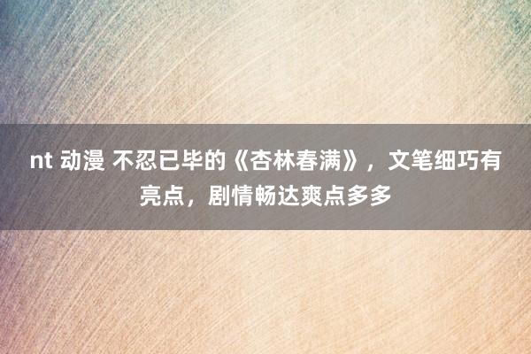 nt 动漫 不忍已毕的《杏林春满》，文笔细巧有亮点，剧情畅达爽点多多