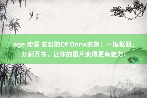 age 动漫 玄幻的C# Onnx时刻：一键抠图，分割万物，让你的图片变得更有魅力！