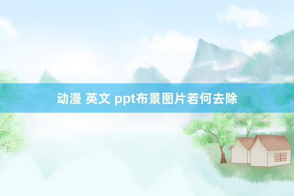 动漫 英文 ppt布景图片若何去除