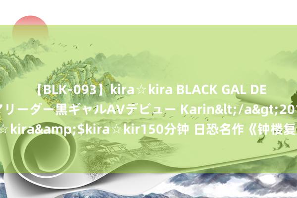 【BLK-093】kira☆kira BLACK GAL DEBUT 元・有名球団チアリーダー黒ギャルAVデビュー Karin</a>2013-04-19kira☆kira&$kira☆kir150分钟 日恐名作《钟楼复刻版》10月登陆主机 PC版不决