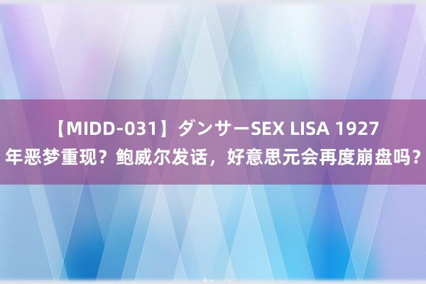 【MIDD-031】ダンサーSEX LISA 1927年恶梦重现？鲍威尔发话，好意思元会再度崩盘吗？