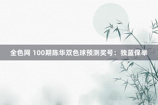 全色网 100期陈华双色球预测奖号：独蓝保举