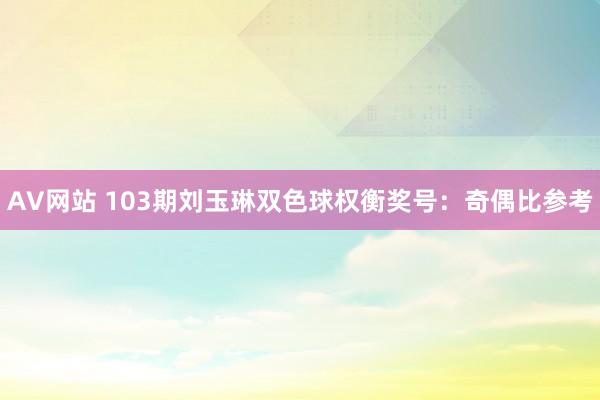 AV网站 103期刘玉琳双色球权衡奖号：奇偶比参考