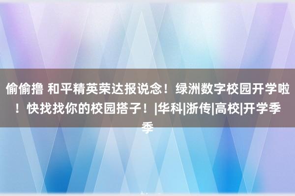 偷偷撸 和平精英荣达报说念！绿洲数字校园开学啦！快找找你的校园搭子！|华科|浙传|高校|开学季