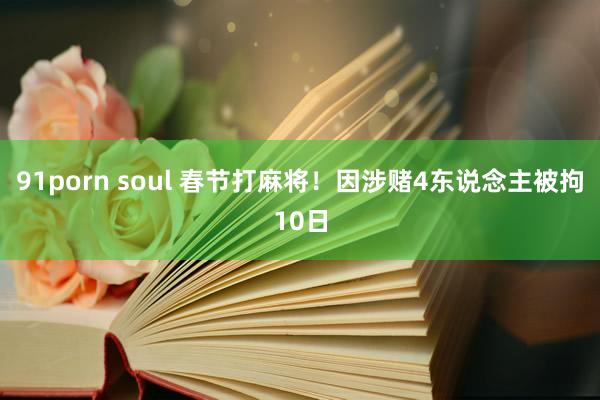 91porn soul 春节打麻将！因涉赌4东说念主被拘10日