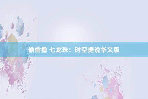 偷偷撸 七龙珠：时空据说华文版