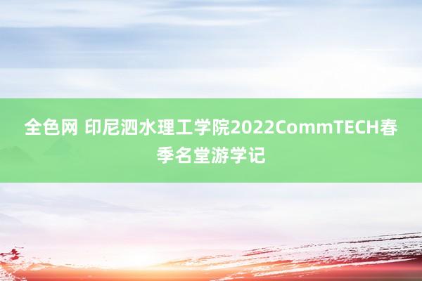 全色网 印尼泗水理工学院2022CommTECH春季名堂游学记