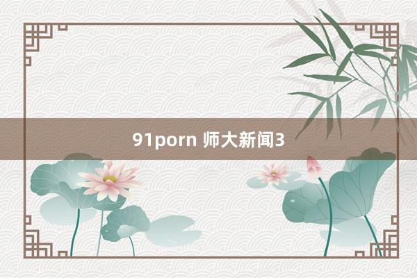 91porn 师大新闻3