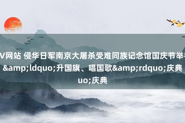 AV网站 侵华日军南京大屠杀受难同族记念馆国庆节举行&ldquo;升国旗、唱国歌&rdquo;庆典