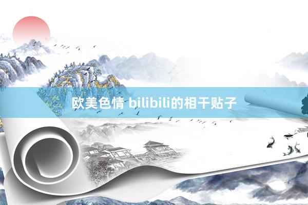 欧美色情 bilibili的相干贴子